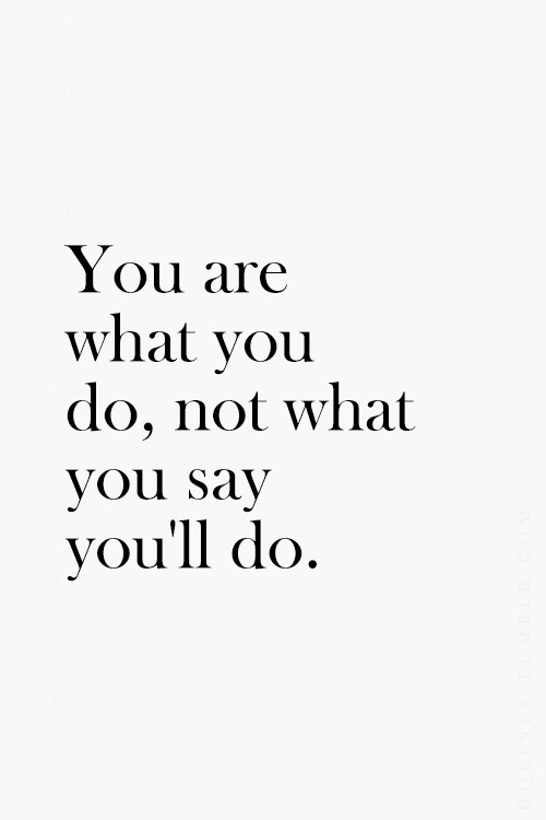 you are what you do not what you say you will do