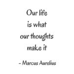 our life is what our thoughts make it