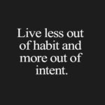 live less out of habit and more out of intent