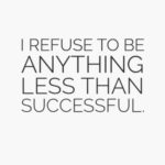I refuse To Be Anything Less Than Successful