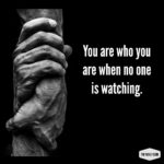 you are who you are when no one is watching
