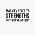 magnify peoples strengths not their weaknesses