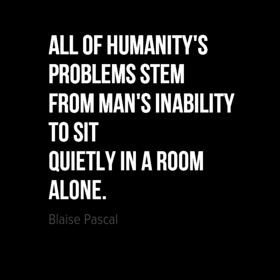 all of humanitys problems stem from mans inability to sit quietly in a room alone