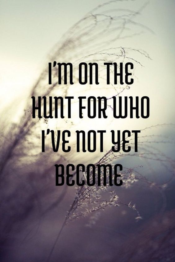 im on the hunt for who ive yet become