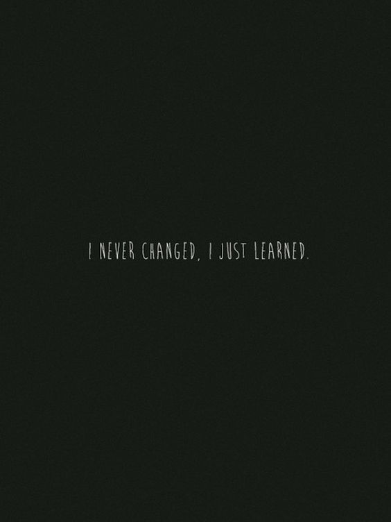 I never changed I just learned
