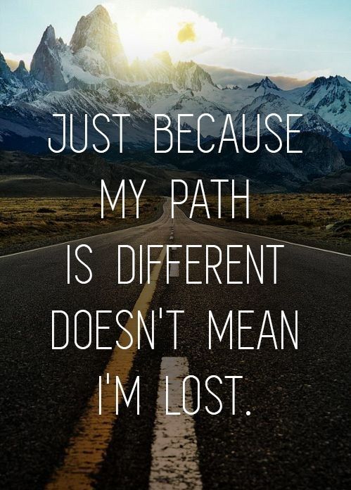 just because my path is different doesn't mean im lost
