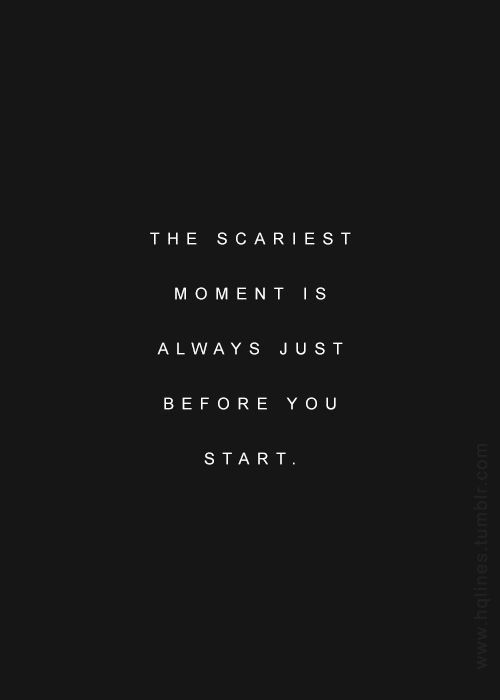 the scariest moment is always just before you start