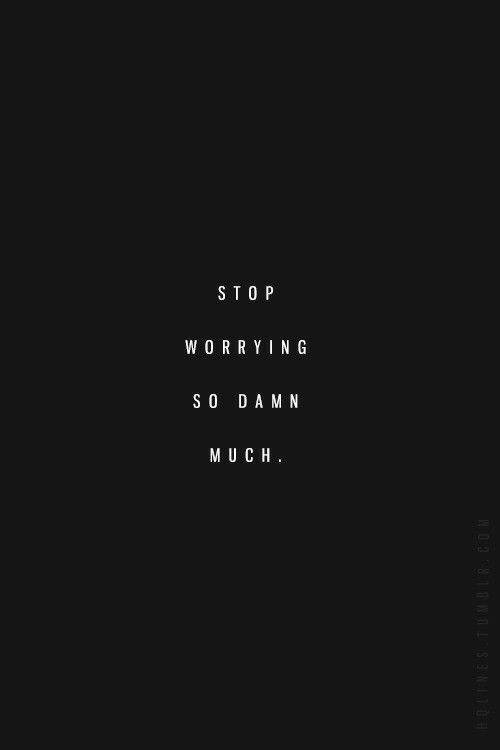 stop worrying so damn much