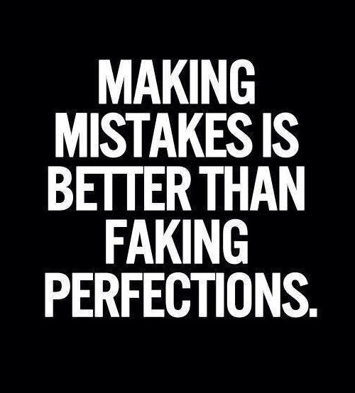 making mistakes is better than faking perfections