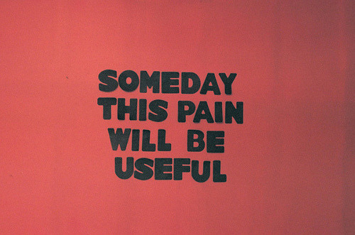 someday the pain will be useful