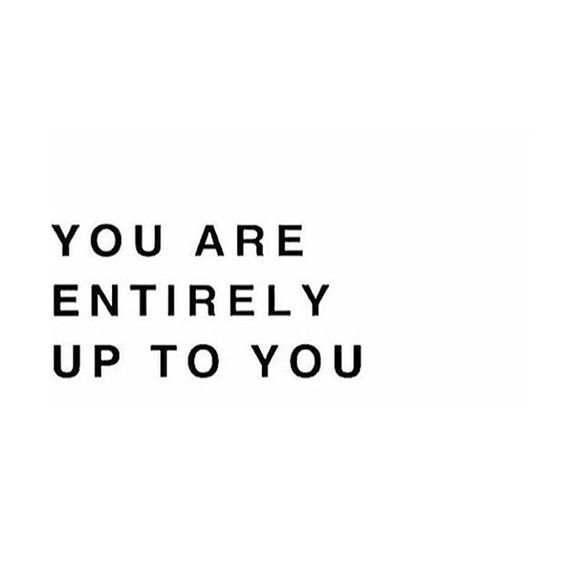 you are entirely up to you