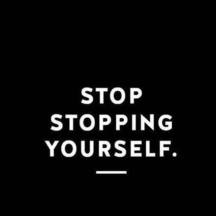 stop stopping yourself