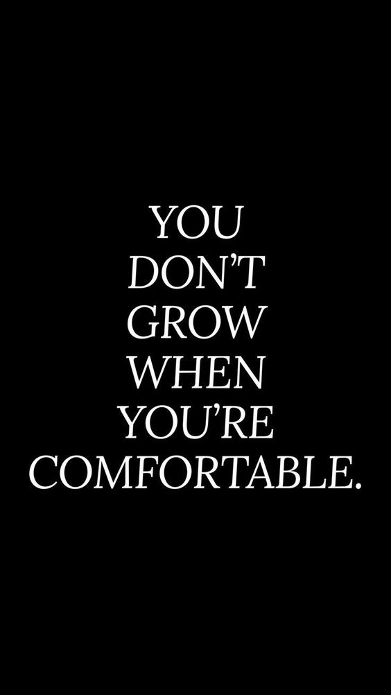 you don't grow when you're comfortable