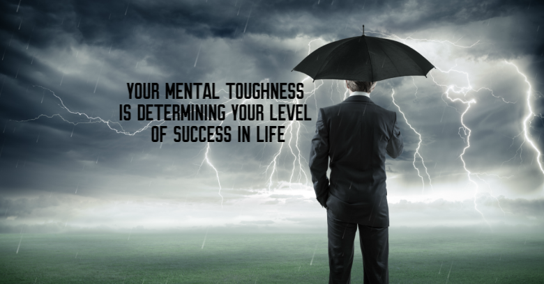 Your Mental Toughness is Determining Your Level of Success in Life